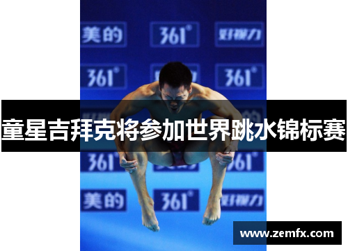 童星吉拜克将参加世界跳水锦标赛
