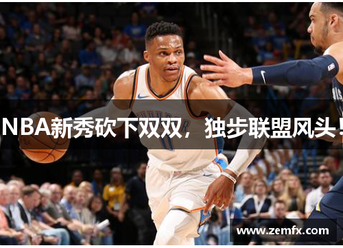 NBA新秀砍下双双，独步联盟风头！